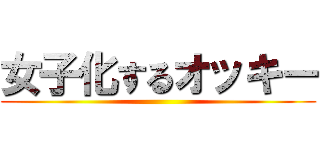 女子化するオッキー ()