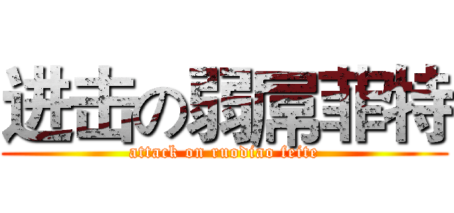 进击の弱屌菲特 (attack on ruodiao feite)