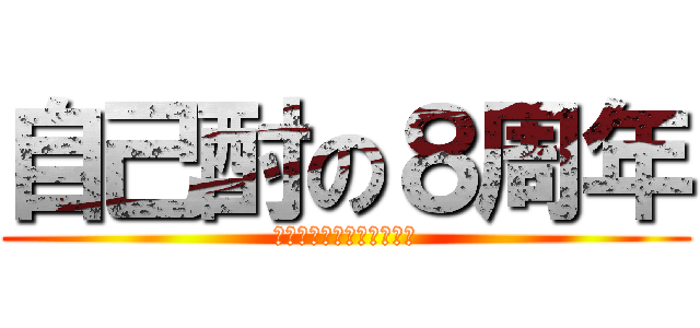 自己酎の８周年 (皆様のおかげです🙇‍♂️)