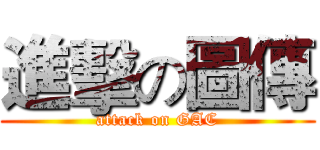 進擊の圖傳 (attack on GAC)