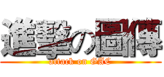 進擊の圖傳 (attack on GAC)