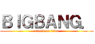 ＢＩＧＢＡＮＧ． (attack on titan)