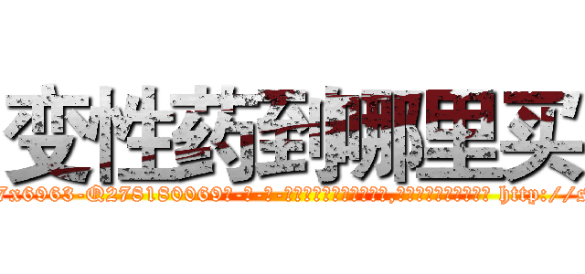变性药到哪里买 (变性药到哪里买【电-186x2687x6963-Q278180069元-吉-药-业】我们做的是长期生意,靠的是老客户长期支持 http://sngk.net/WjX0nu
)