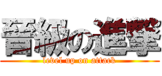 晉級の進撃 (level up on attack)