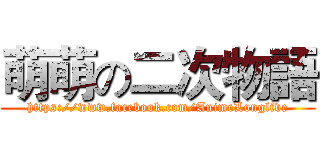 萌萌の二次物語 (https://www.facebook.com/AnimeLonglive)