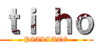ｔｉ ｈｏ (PIALLATO)