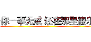 你一事无成 还在那里傻乐  (⢵⢢)