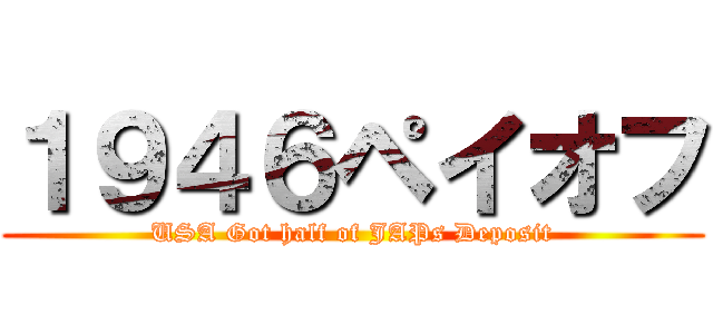 １９４６ペイオフ (USA Got half of JAPs Deposit)