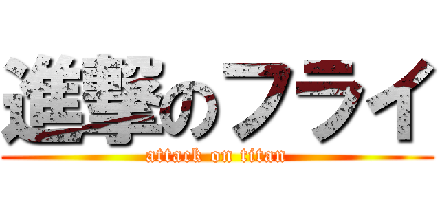 進撃のフライ (attack on titan)