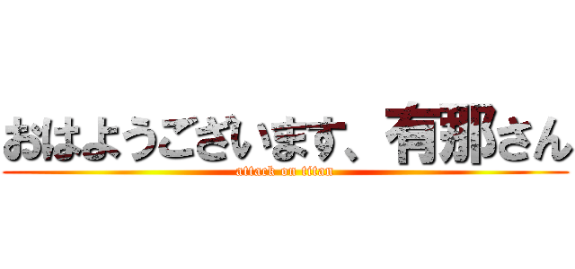 おはようございます、有那さん (attack on titan)