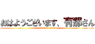 おはようございます、有那さん (attack on titan)