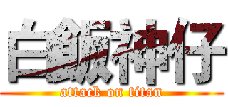 白飯神仔 (attack on titan)