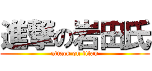 進撃の岩田氏 (attack on titan)