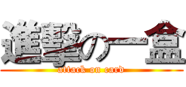 進擊の一盒 (attack on card)