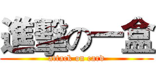 進擊の一盒 (attack on card)