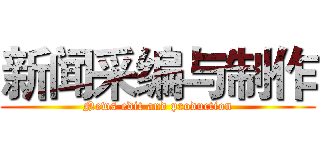 新闻采编与制作 (News edit and production)