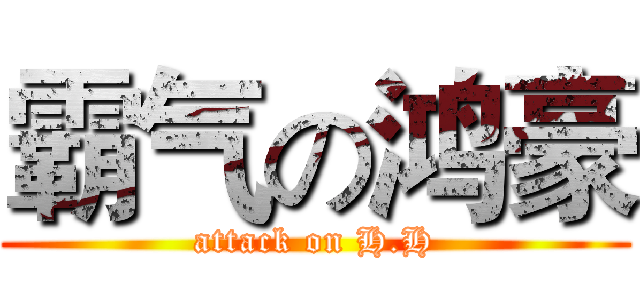 霸气の鸿豪 (attack on H.H)