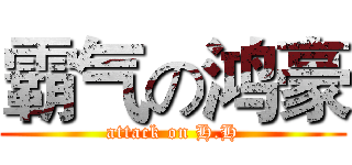 霸气の鸿豪 (attack on H.H)