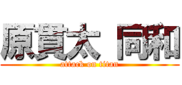 原貫太 同和 (attack on titan)