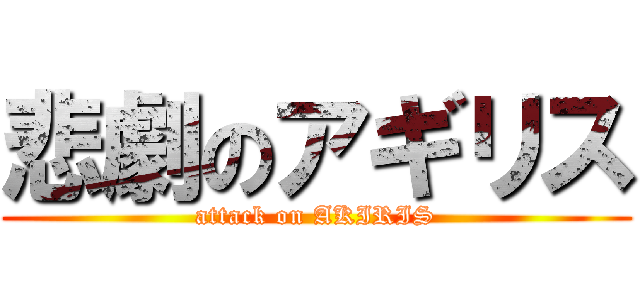 悲劇のアギリス (attack on AKIRIS)