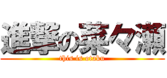 進撃の菜々瀬 (this is otaku)