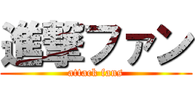 進撃ファン (attack fans)
