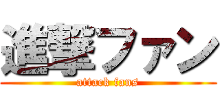 進撃ファン (attack fans)