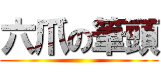 六爪の筆頭 ()