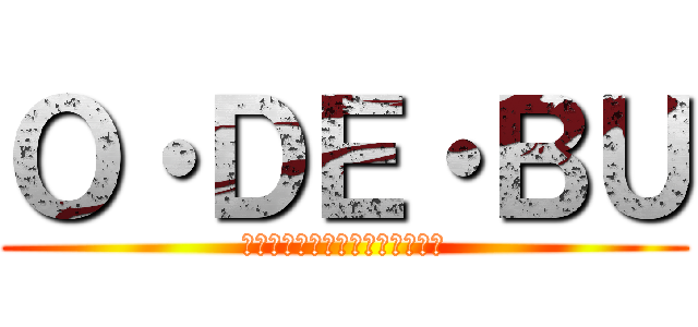 Ｏ・ＤＥ・ＢＵ (食らい尽くせ！この世のすべてを)