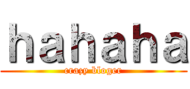 ｈａｈａｈａ (crazy bloger)