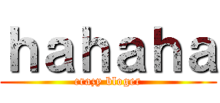 ｈａｈａｈａ (crazy bloger)