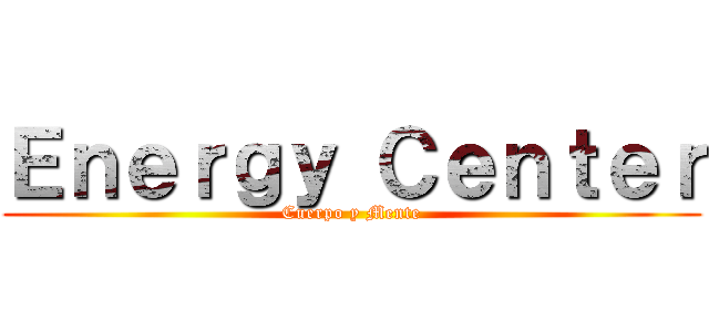Ｅｎｅｒｇｙ Ｃｅｎｔｅｒ (Cuerpo y Mente)