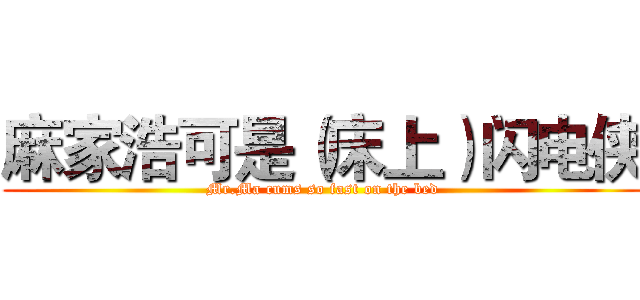 麻家浩可是（床上）闪电侠 (Mr.Ma cums so fast on the bed)