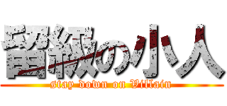 留級の小人 (stay down on Villain)