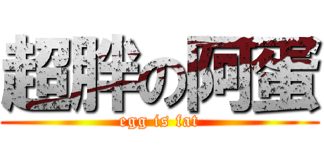 超胖の阿蛋 (egg is fat)