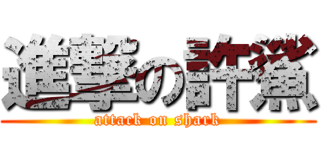 進撃の許鯊 (attack on shark)