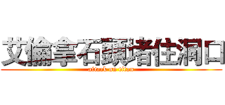 艾倫拿石頭堵住洞口 (attack on titan)