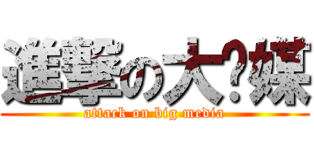 進撃の大传媒 (attack on big media)