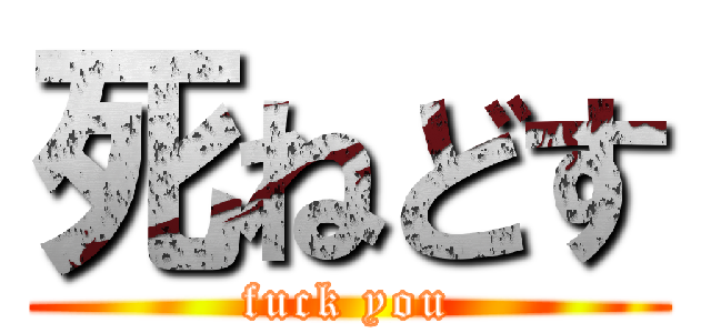 死ねどす (fuck you)
