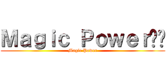 Ｍａｇｉｃ Ｐｏｗｅｒ嘎嘎 (Magic Power)