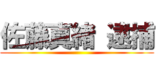 佐藤真緒 逮捕 ()