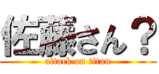 佐藤さん？ (attack on titan)