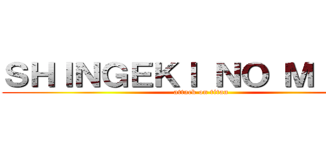 ＳＨＩＮＧＥＫＩ ＮＯ ＭＩＣＨＩ (attack on titan)