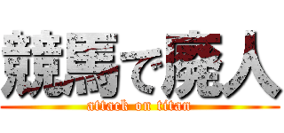 競馬で廃人 (attack on titan)