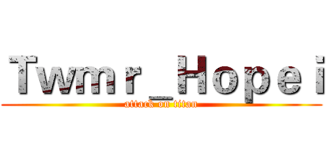 Ｔｗｍｒ＿Ｈｏｐｅｉ (attack on titan)