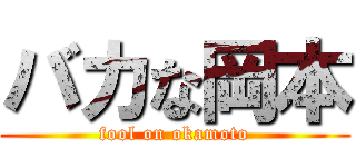 バカな岡本 (fool on okamoto)