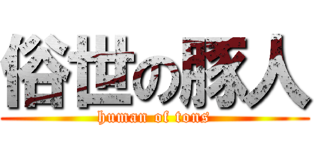 俗世の豚人 (human of tons)