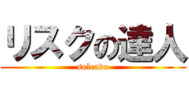 リスクの達人 (soleado)