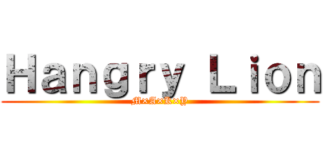 Ｈａｎｇｒｙ Ｌｉｏｎ (M×A×K×Y)