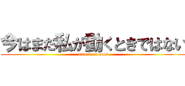 今はまだ私が動くときではない (attack on neet)